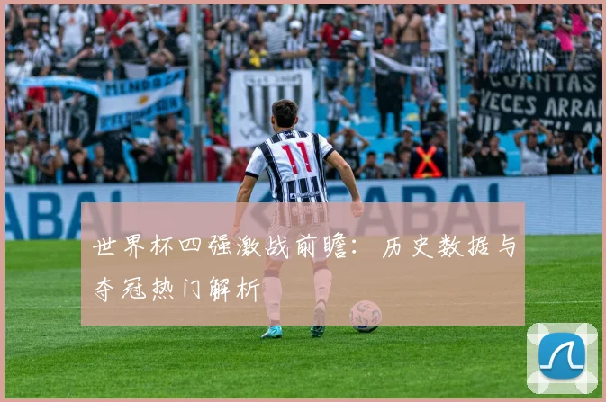 世界杯四强激战前瞻：历史数据与夺冠热门解析