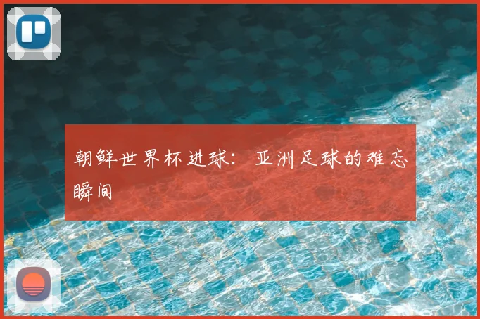 朝鲜世界杯进球：亚洲足球的难忘瞬间