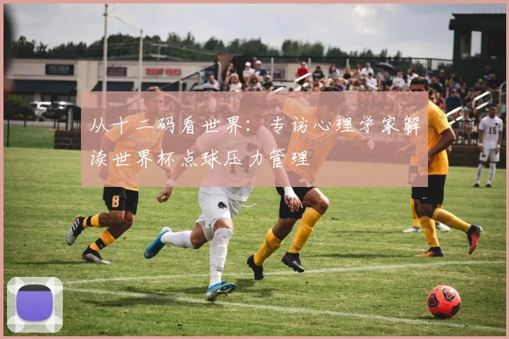 从十二码看世界：专访心理学家解读世界杯点球压力管理
