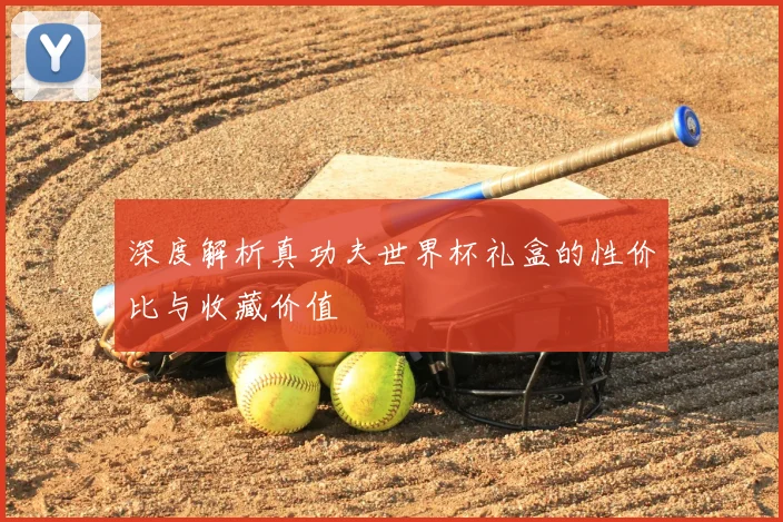 深度解析真功夫世界杯礼盒的性价比与收藏价值