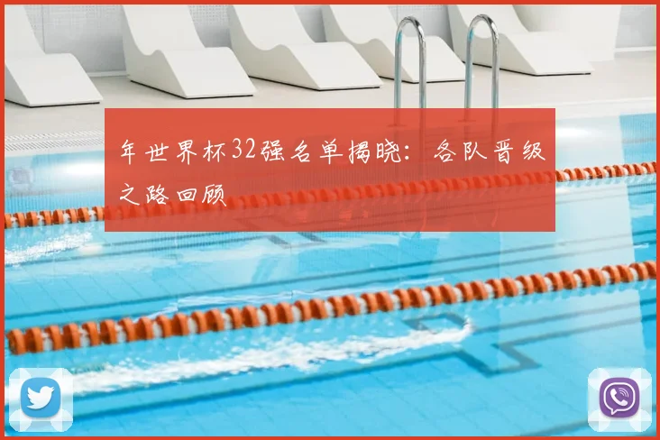 年世界杯32强名单揭晓：各队晋级之路回顾