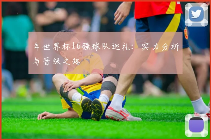 年世界杯16强球队巡礼：实力分析与晋级之路