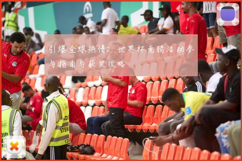 引爆全球热情:世界杯竞猜活动参与指南与获奖攻略
