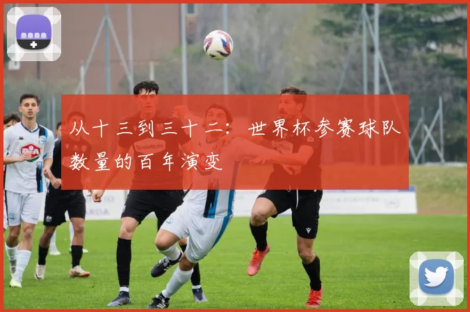 从十三到三十二：世界杯参赛球队数量的百年演变