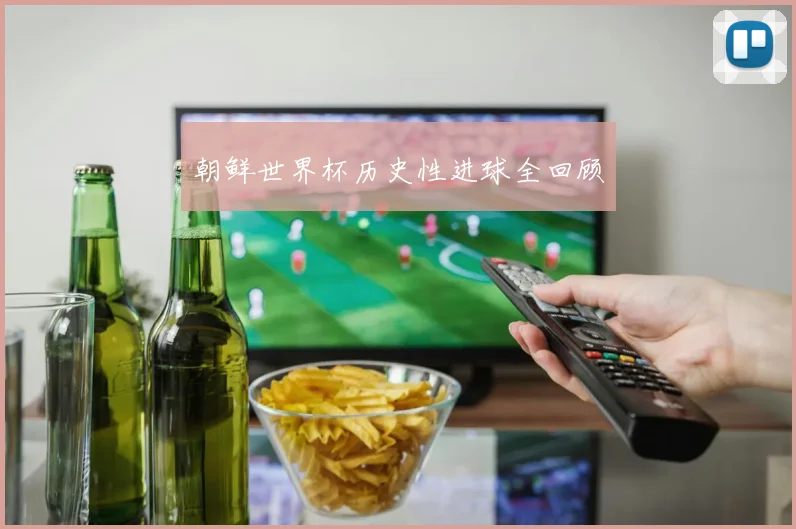 朝鲜世界杯历史性进球全回顾