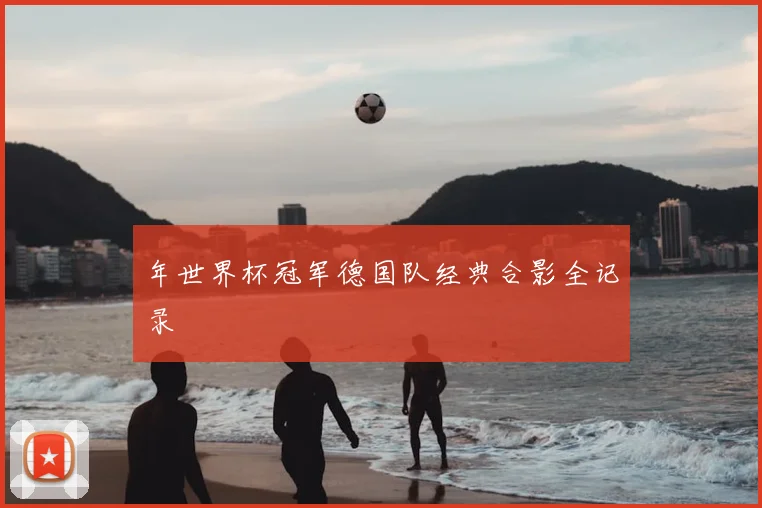 年世界杯冠军德国队经典合影全记录