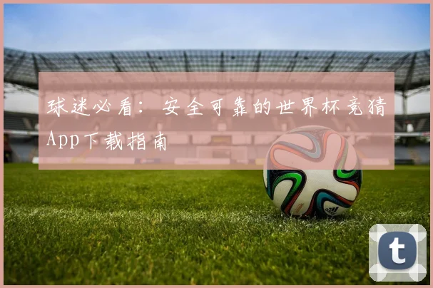 球迷必看：安全可靠的世界杯竞猜App下载指南