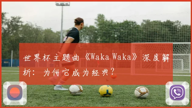 世界杯主题曲《Waka Waka》深度解析：为何它成为经典？