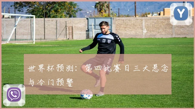 世界杯预测：第四比赛日三大悬念与冷门预警