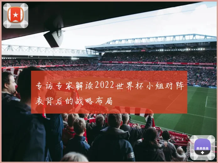 专访专家解读2022世界杯小组对阵表背后的战略布局