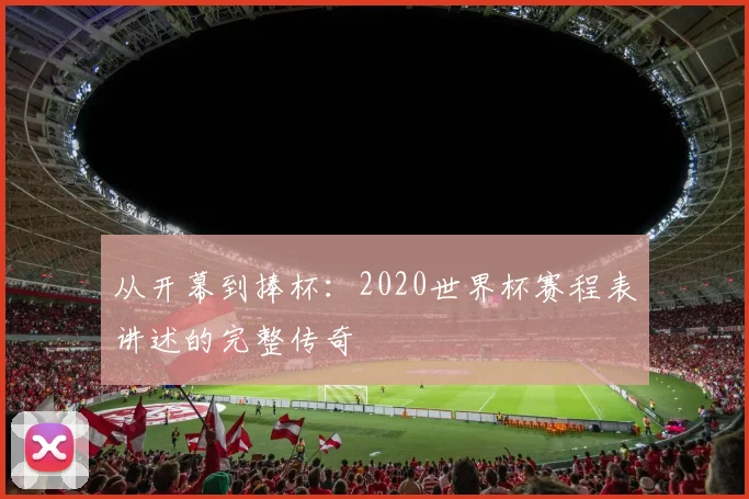 从开幕到捧杯：2020世界杯赛程表讲述的完整传奇
