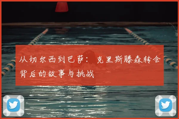从切尔西到巴萨:克里斯滕森转会背后的故事与挑战