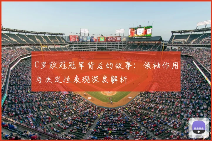 C罗欧冠冠军背后的故事：领袖作用与决定性表现深度解析