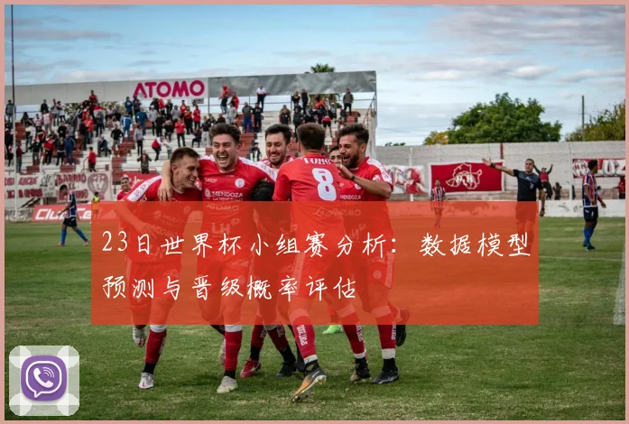 23日世界杯小组赛分析：数据模型预测与晋级概率评估