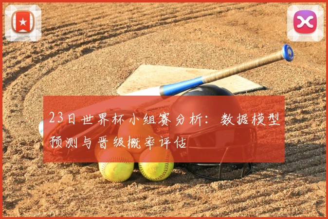 23日世界杯小组赛分析：数据模型预测与晋级概率评估