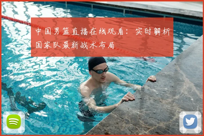 中国男篮直播在线观看:实时解析国家队最新战术布局