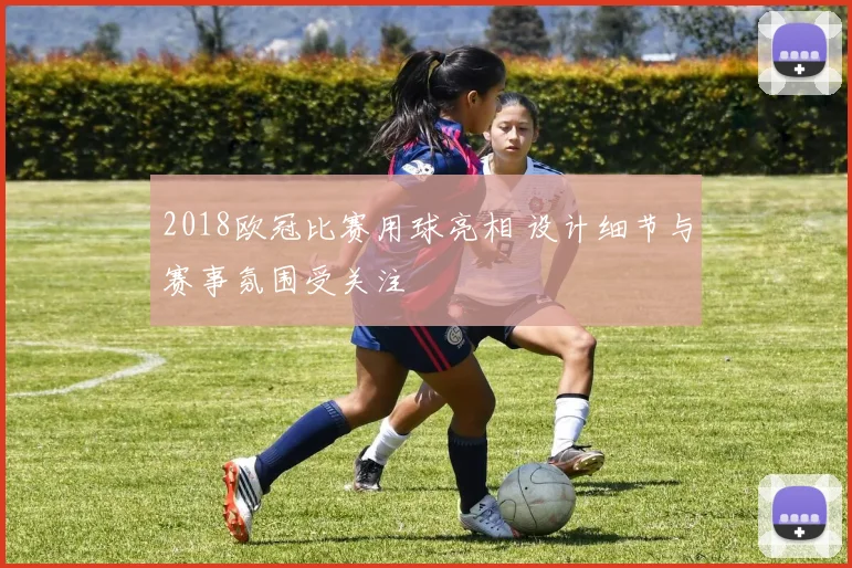 2018欧冠比赛用球亮相 设计细节与赛事氛围受关注