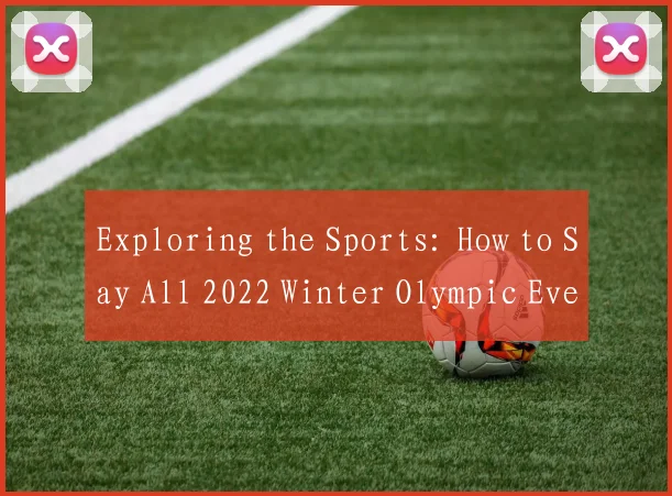 Exploring the Sports: How to Say All 2022 Winter Olympic Events Correctly in English