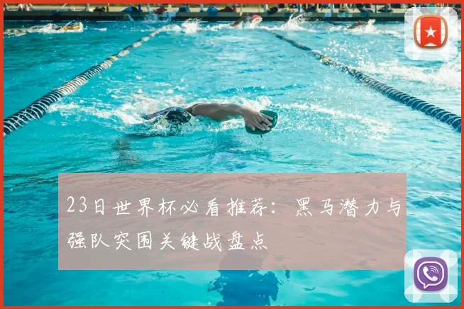 23日世界杯必看推荐：黑马潜力与强队突围关键战盘点