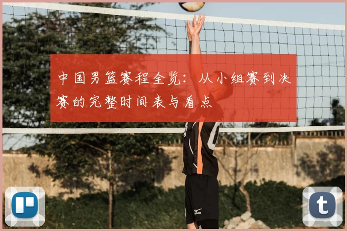 中国男篮赛程全览：从小组赛到决赛的完整时间表与看点